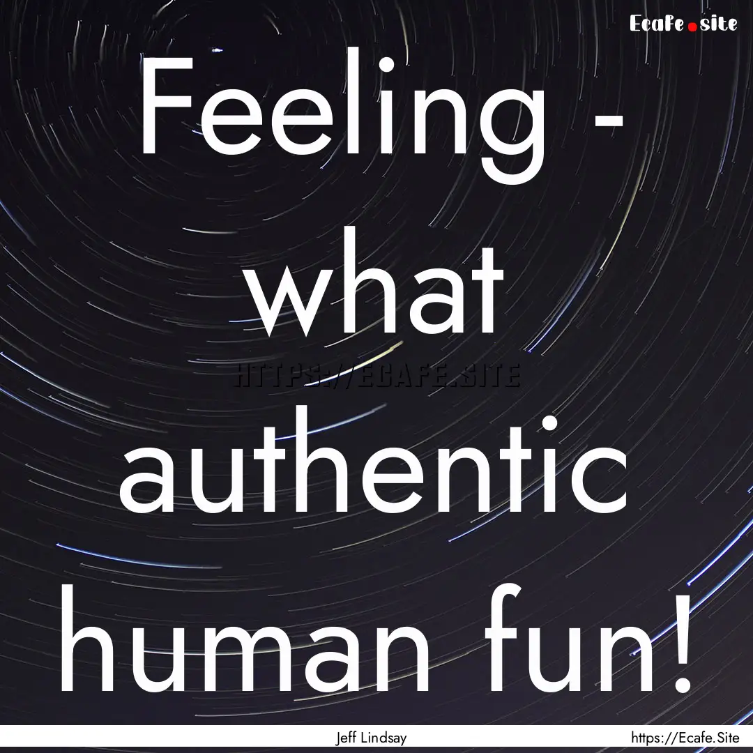 Feeling - what authentic human fun! : Quote by Jeff Lindsay