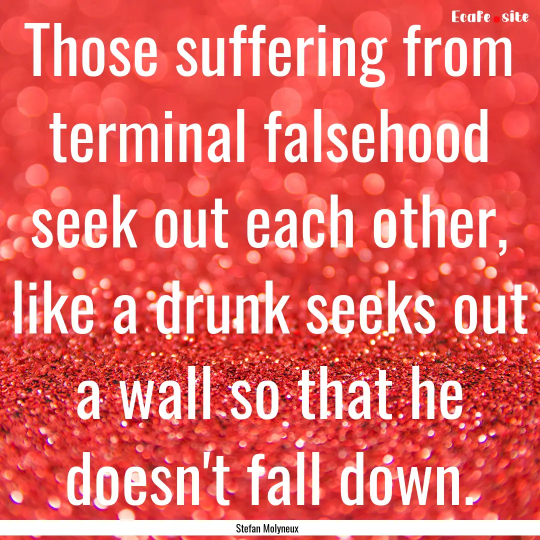 Those suffering from terminal falsehood seek.... : Quote by Stefan Molyneux