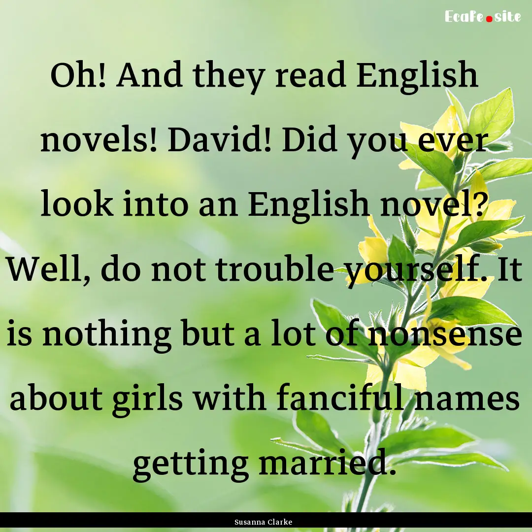 Oh! And they read English novels! David!.... : Quote by Susanna Clarke