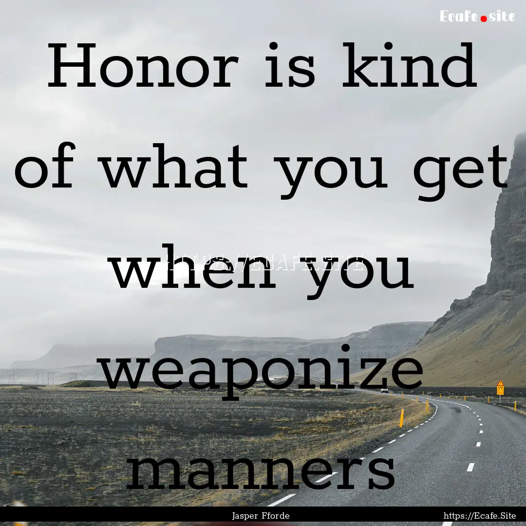 Honor is kind of what you get when you weaponize.... : Quote by Jasper Fforde