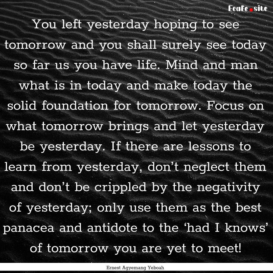 You left yesterday hoping to see tomorrow.... : Quote by Ernest Agyemang Yeboah