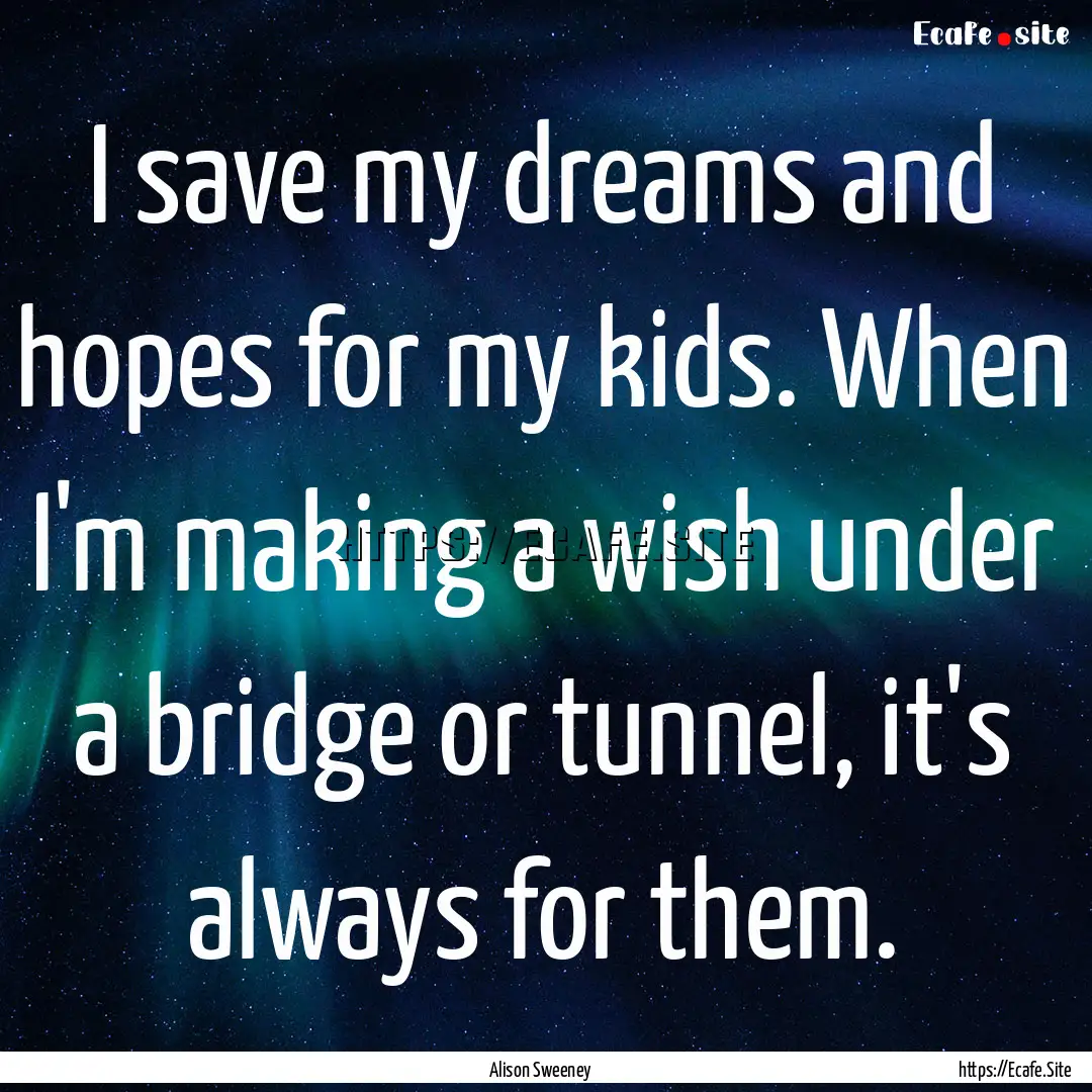 I save my dreams and hopes for my kids. When.... : Quote by Alison Sweeney