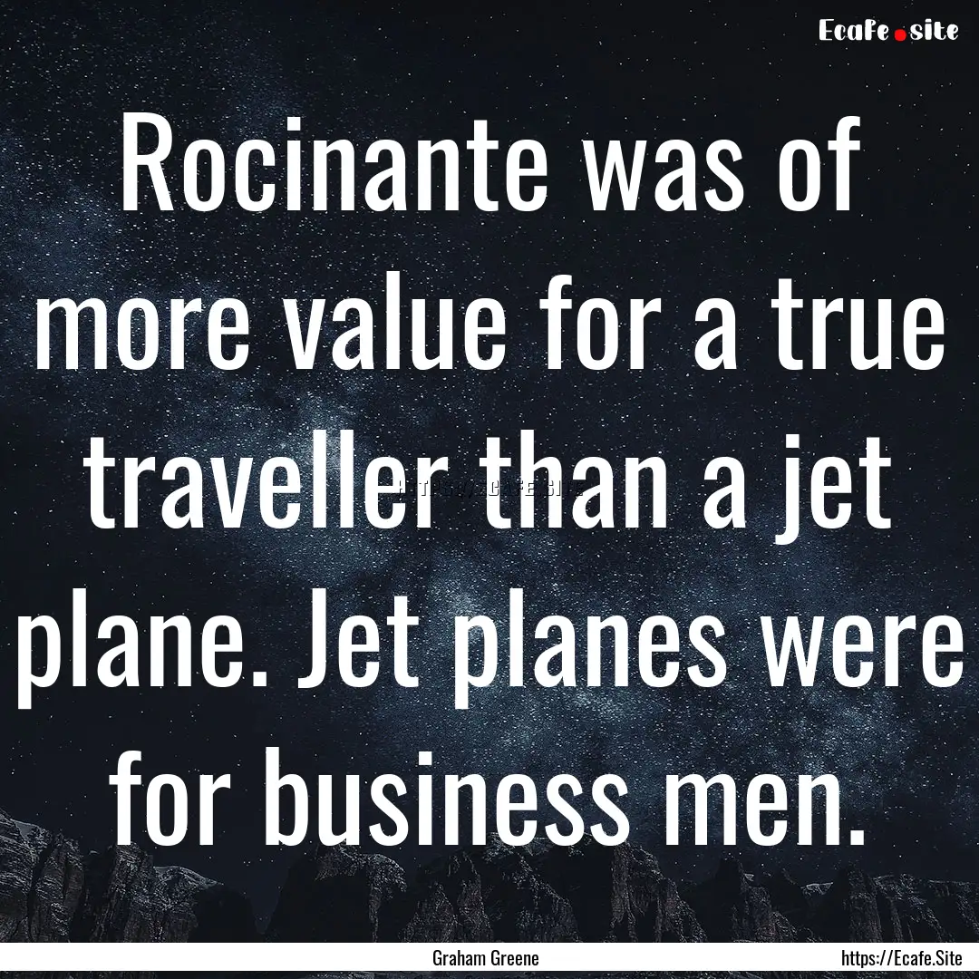 Rocinante was of more value for a true traveller.... : Quote by Graham Greene