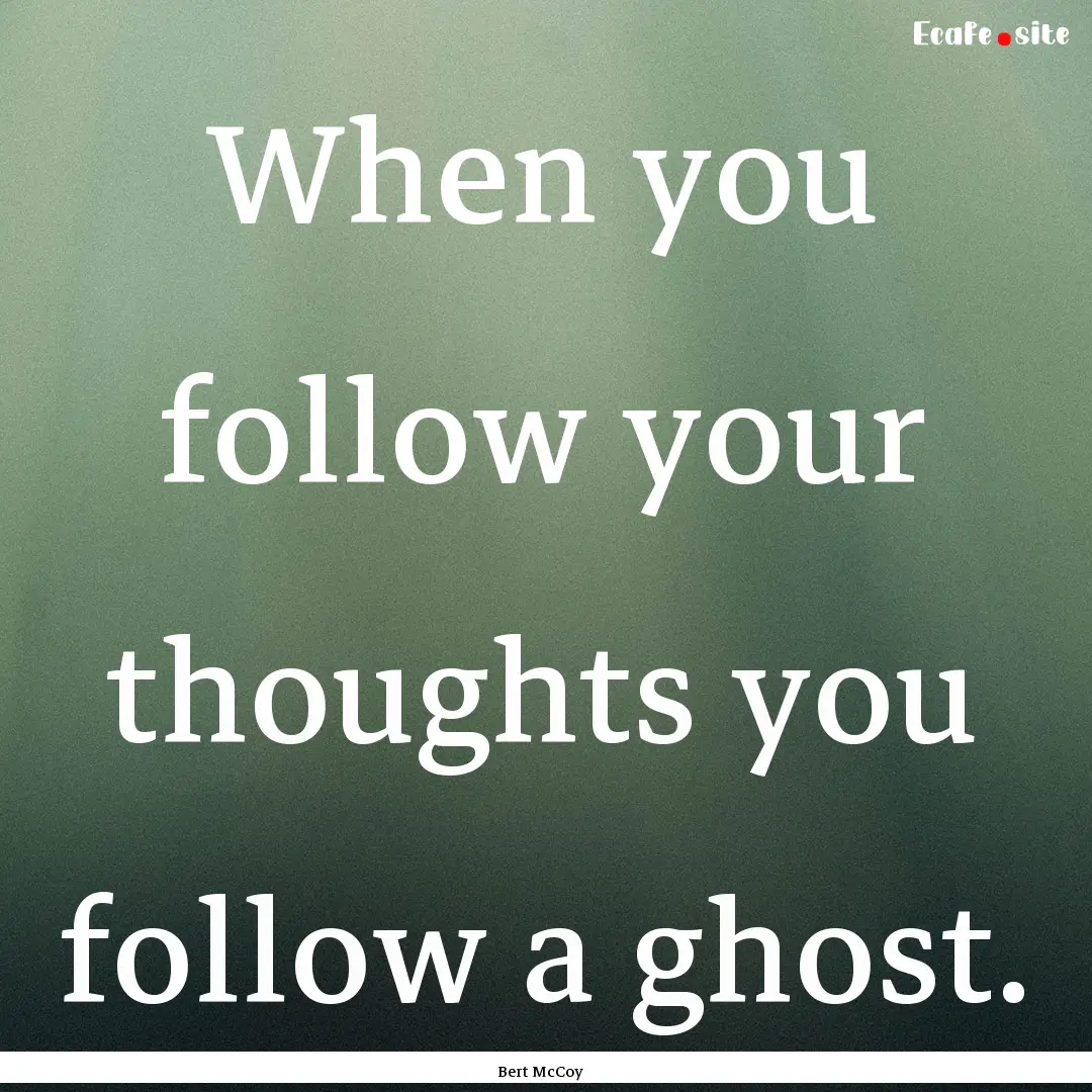 When you follow your thoughts you follow.... : Quote by Bert McCoy