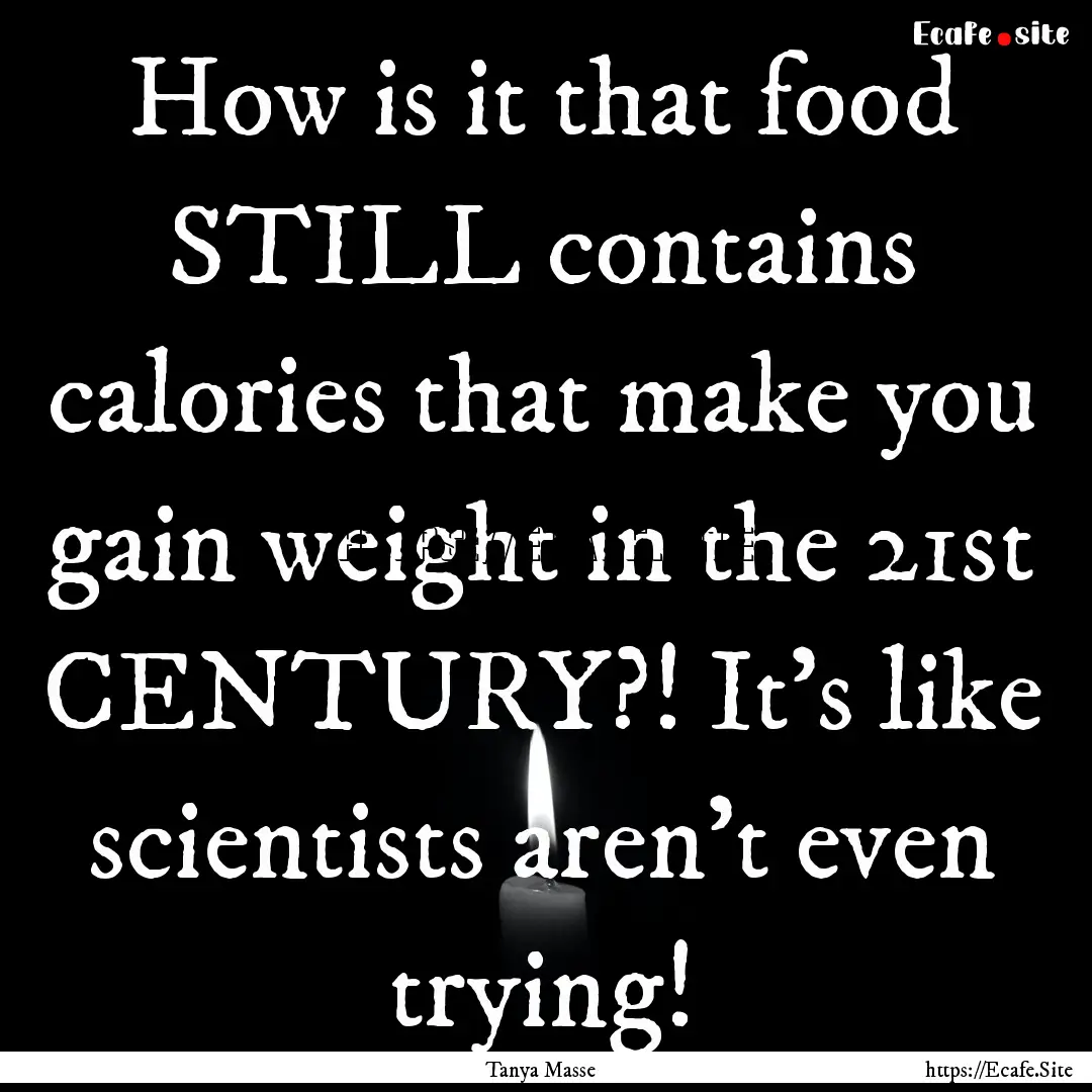 How is it that food STILL contains calories.... : Quote by Tanya Masse