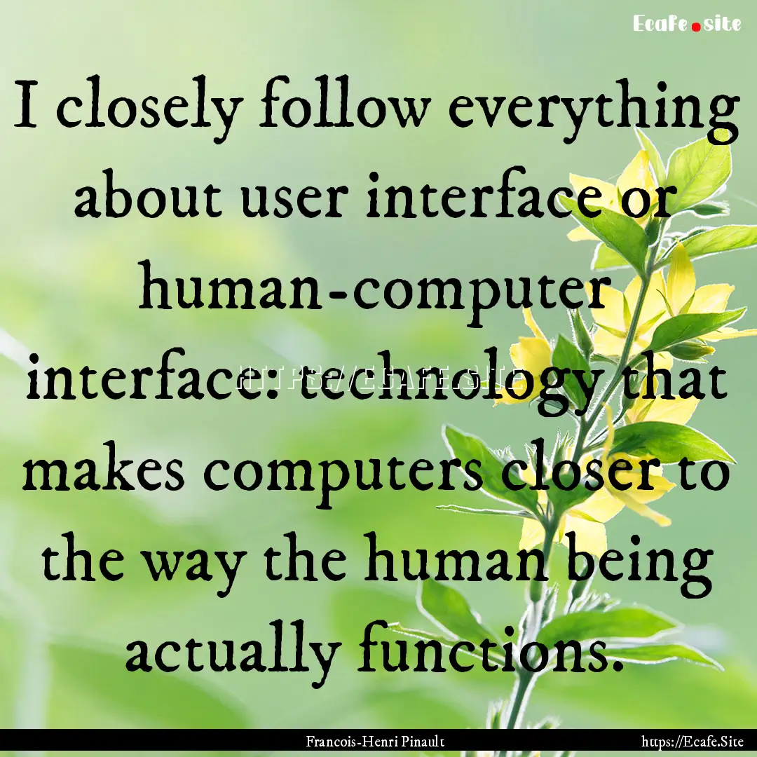 I closely follow everything about user interface.... : Quote by Francois-Henri Pinault