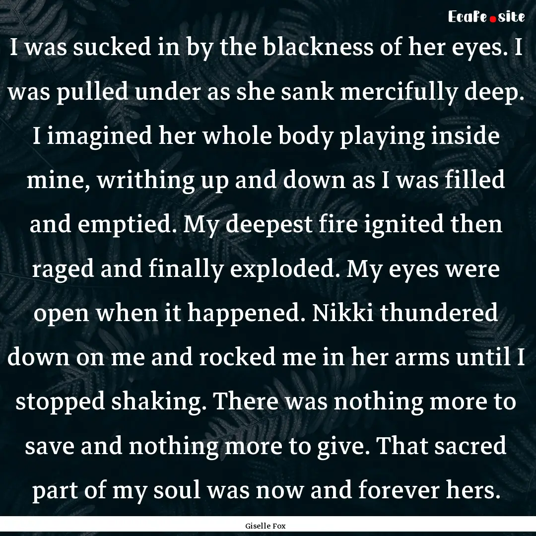 I was sucked in by the blackness of her eyes..... : Quote by Giselle Fox