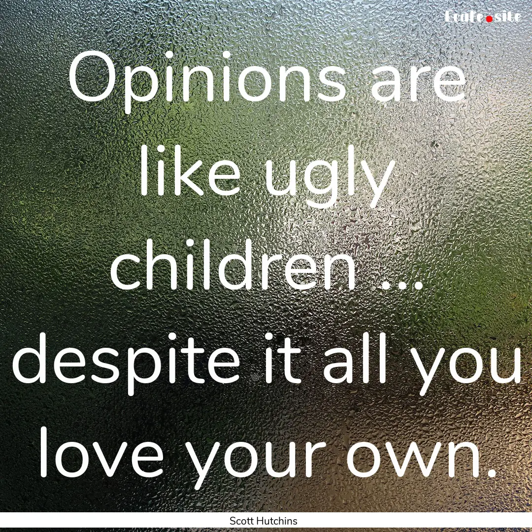 Opinions are like ugly children … despite.... : Quote by Scott Hutchins