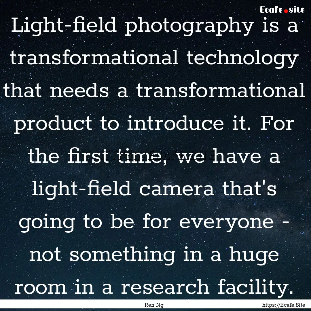 Light-field photography is a transformational.... : Quote by Ren Ng