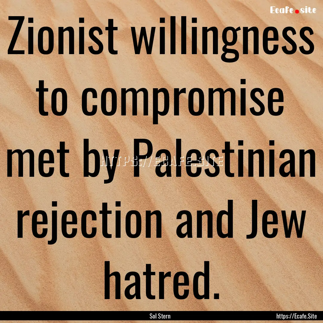 Zionist willingness to compromise met by.... : Quote by Sol Stern