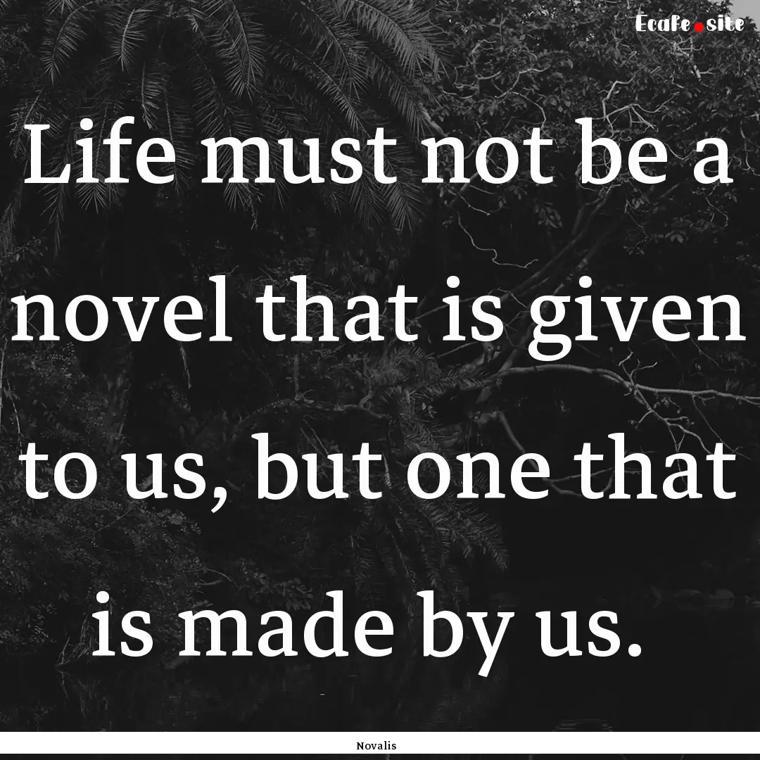 Life must not be a novel that is given to.... : Quote by Novalis