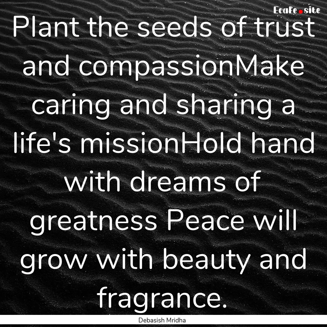 Plant the seeds of trust and compassionMake.... : Quote by Debasish Mridha