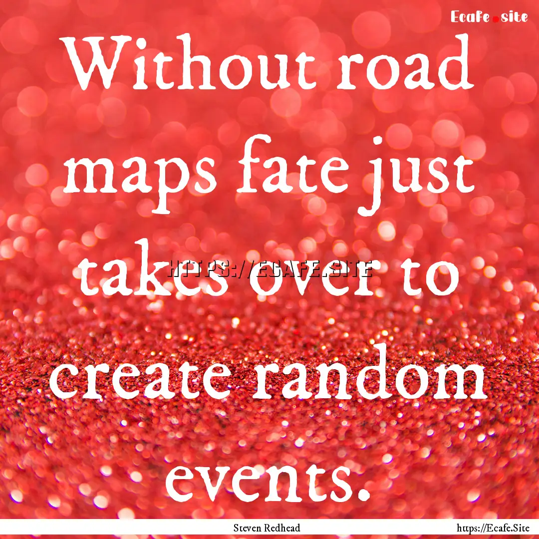 Without road maps fate just takes over to.... : Quote by Steven Redhead