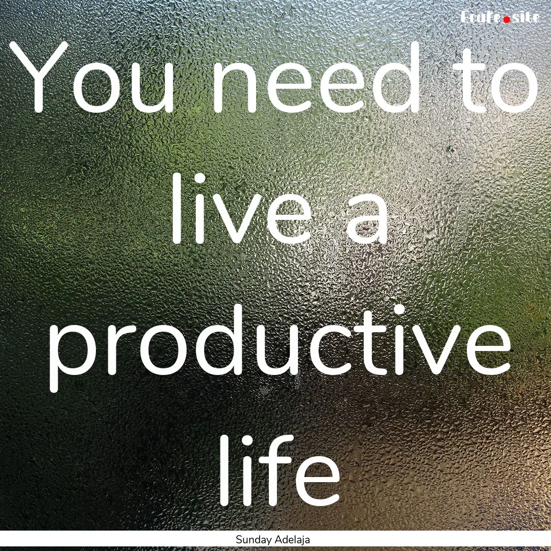 You need to live a productive life : Quote by Sunday Adelaja