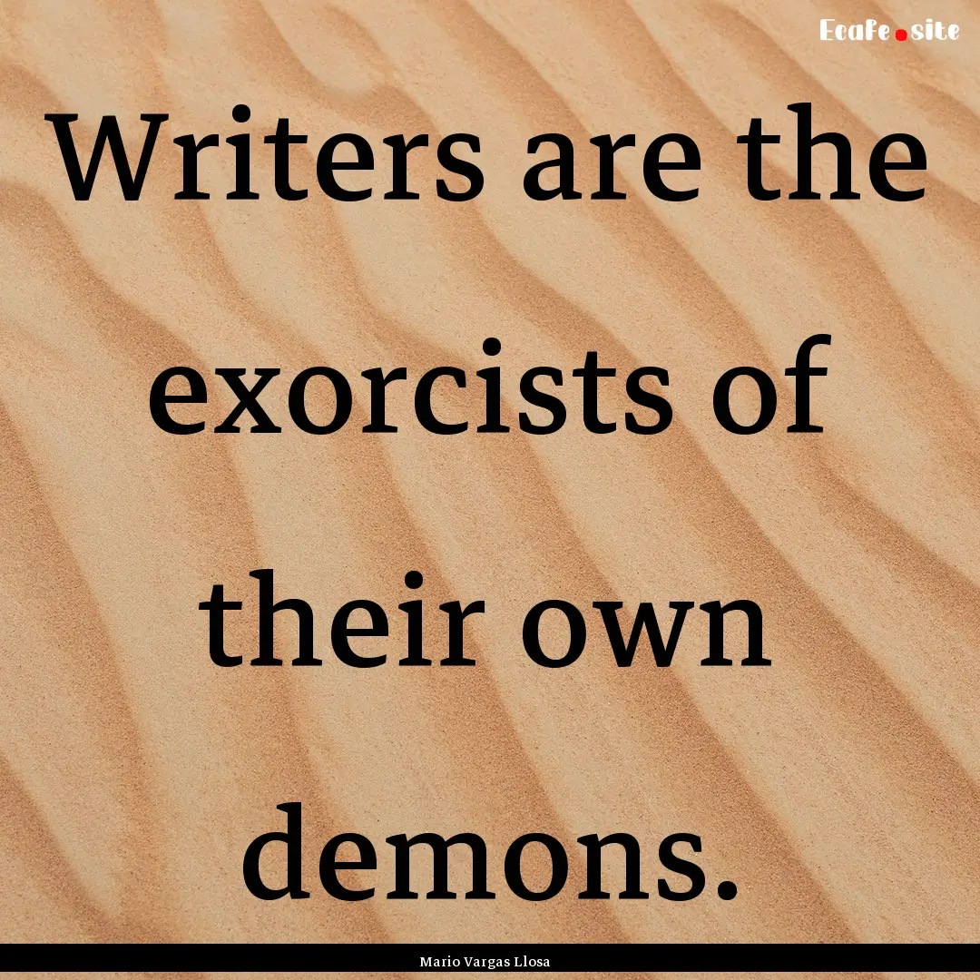 Writers are the exorcists of their own demons..... : Quote by Mario Vargas Llosa