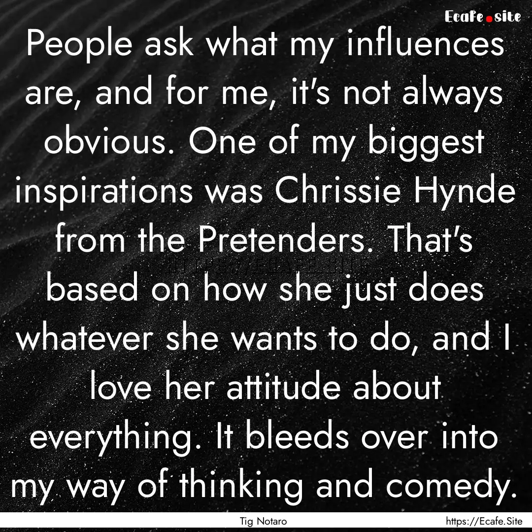 People ask what my influences are, and for.... : Quote by Tig Notaro