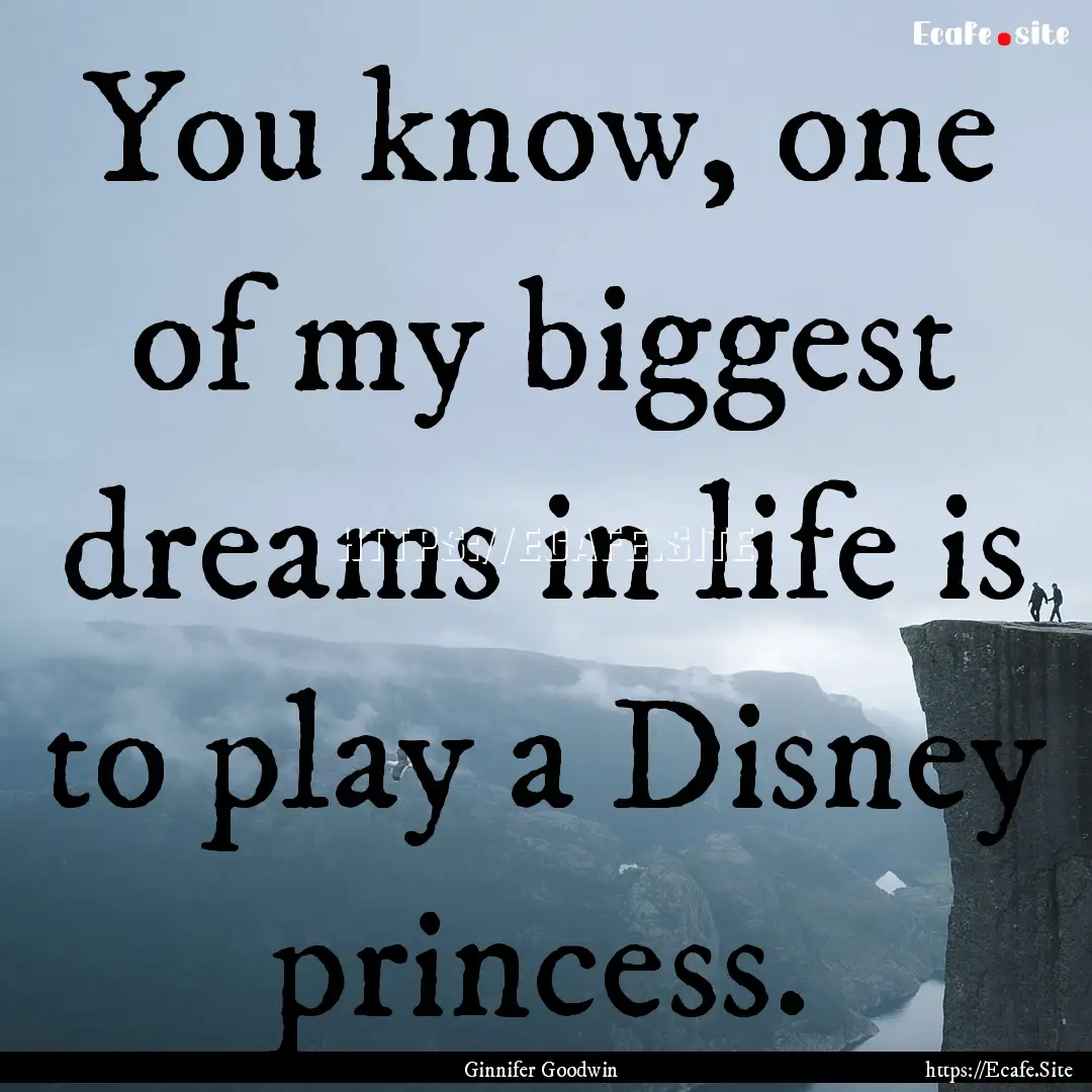 You know, one of my biggest dreams in life.... : Quote by Ginnifer Goodwin