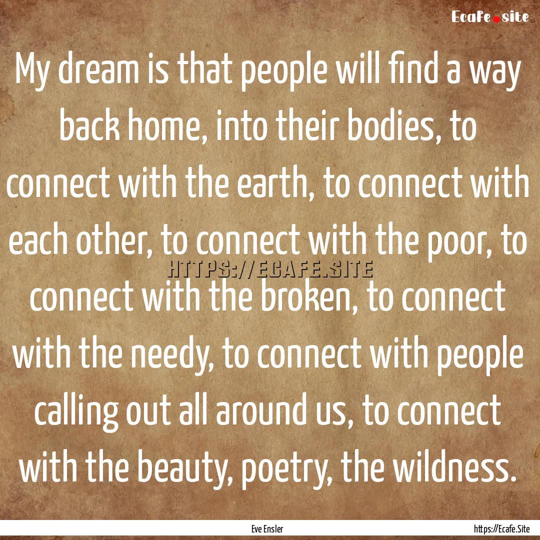 My dream is that people will find a way back.... : Quote by Eve Ensler