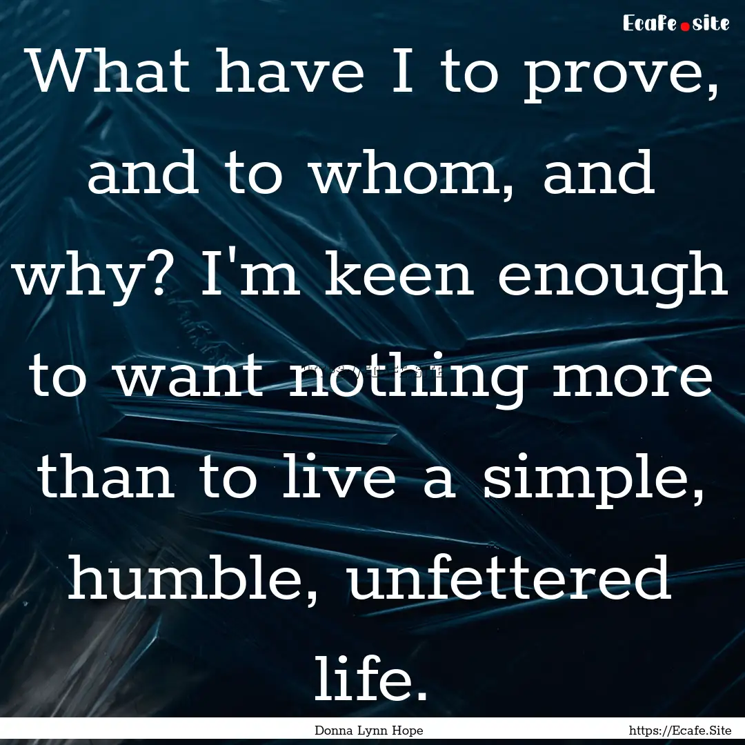 What have I to prove, and to whom, and why?.... : Quote by Donna Lynn Hope