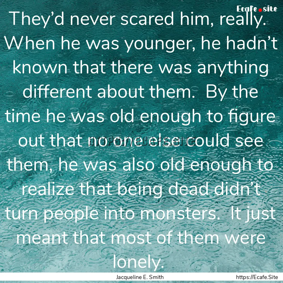 They’d never scared him, really.  When.... : Quote by Jacqueline E. Smith