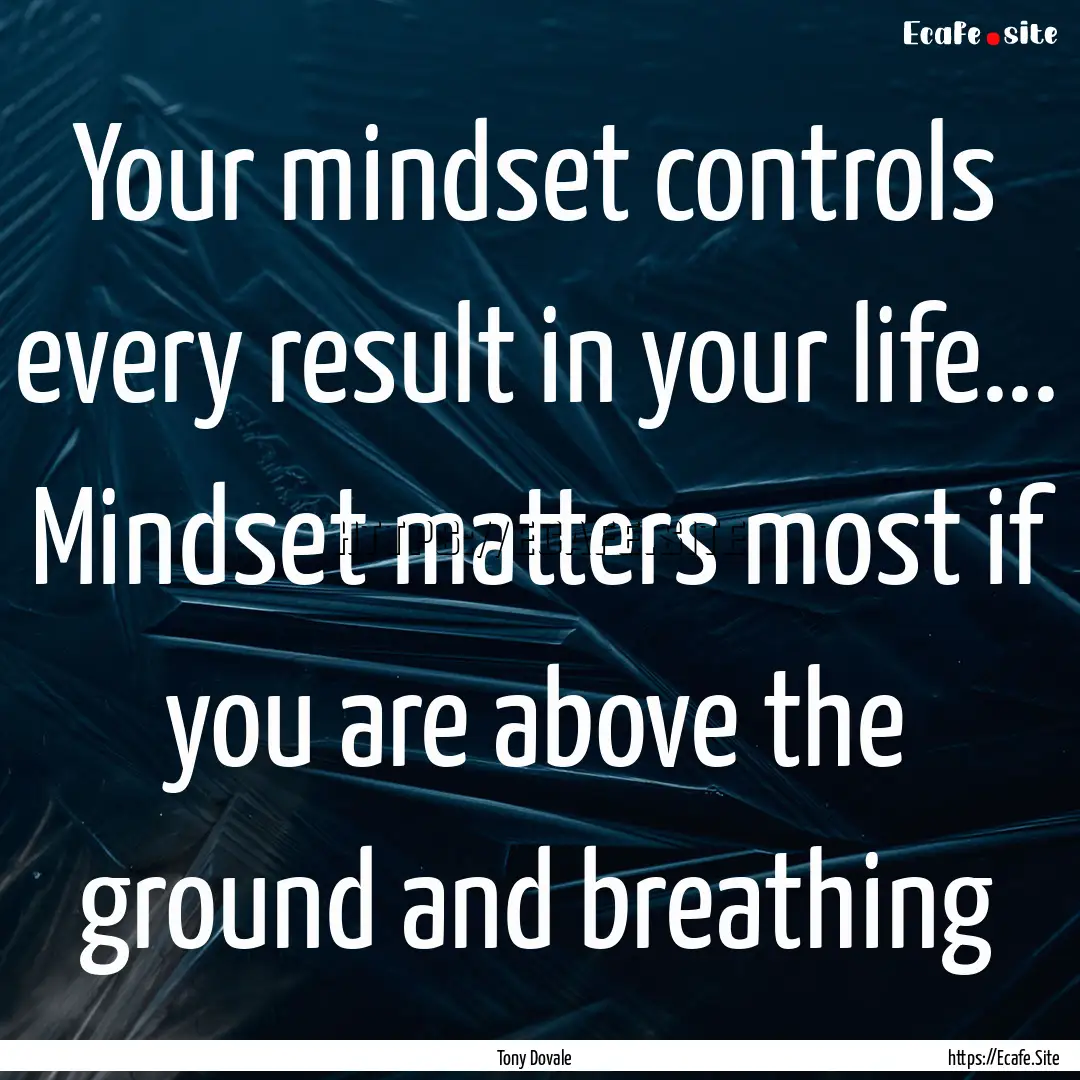 Your mindset controls every result in your.... : Quote by Tony Dovale