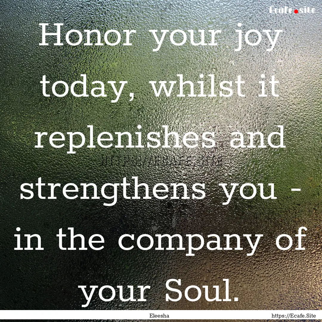 Honor your joy today, whilst it replenishes.... : Quote by Eleesha