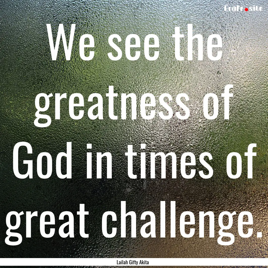 We see the greatness of God in times of great.... : Quote by Lailah Gifty Akita