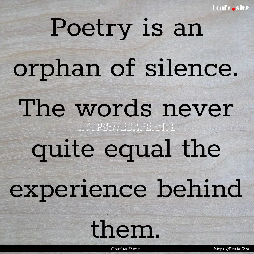 Poetry is an orphan of silence. The words.... : Quote by Charles Simic