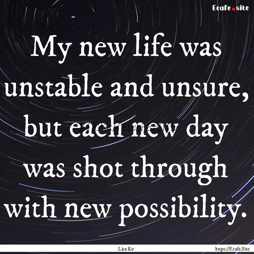 My new life was unstable and unsure, but.... : Quote by Lisa Ko