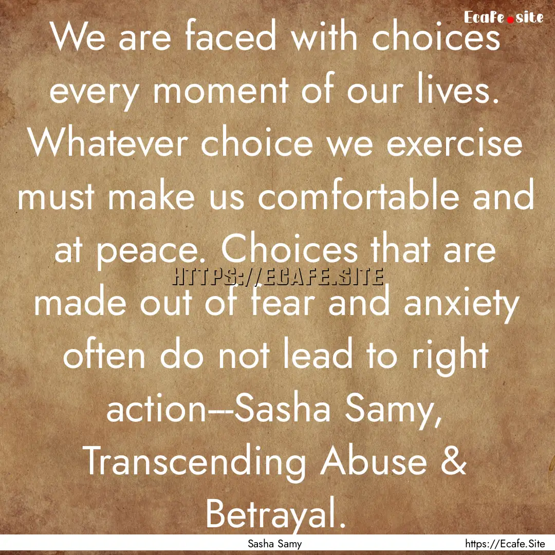 We are faced with choices every moment of.... : Quote by Sasha Samy