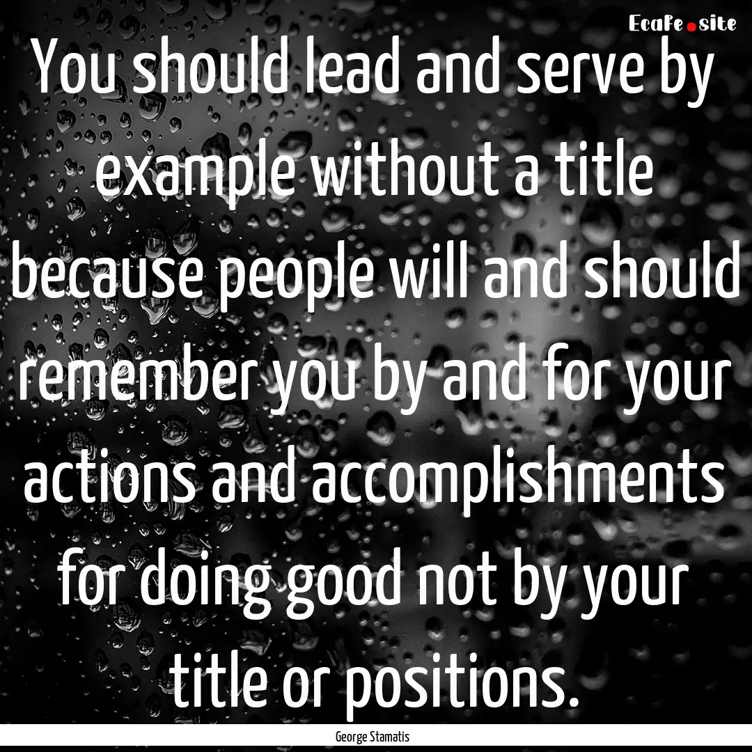 You should lead and serve by example without.... : Quote by George Stamatis