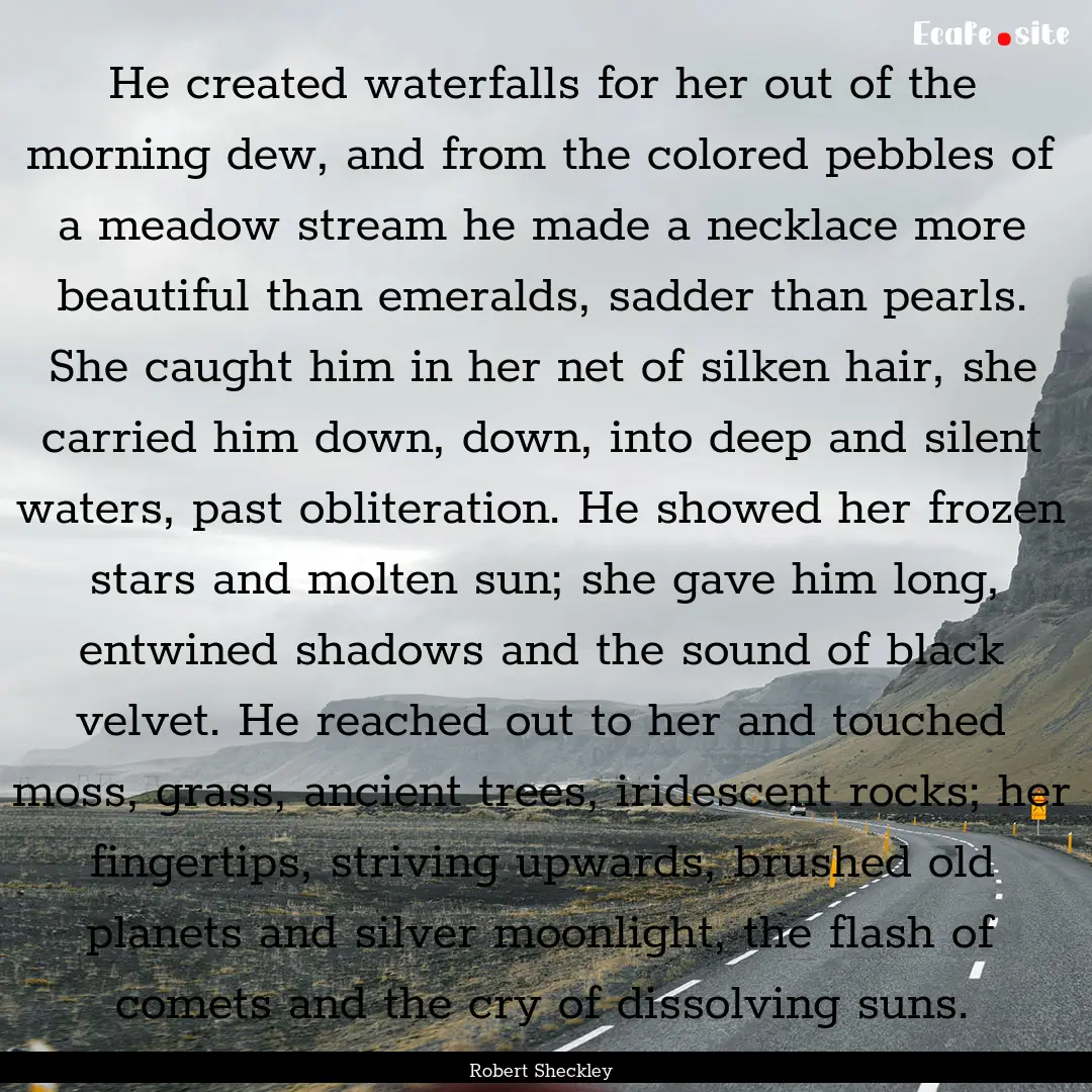 He created waterfalls for her out of the.... : Quote by Robert Sheckley