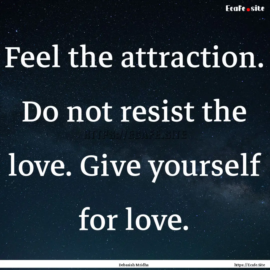 Feel the attraction. Do not resist the love..... : Quote by Debasish Mridha