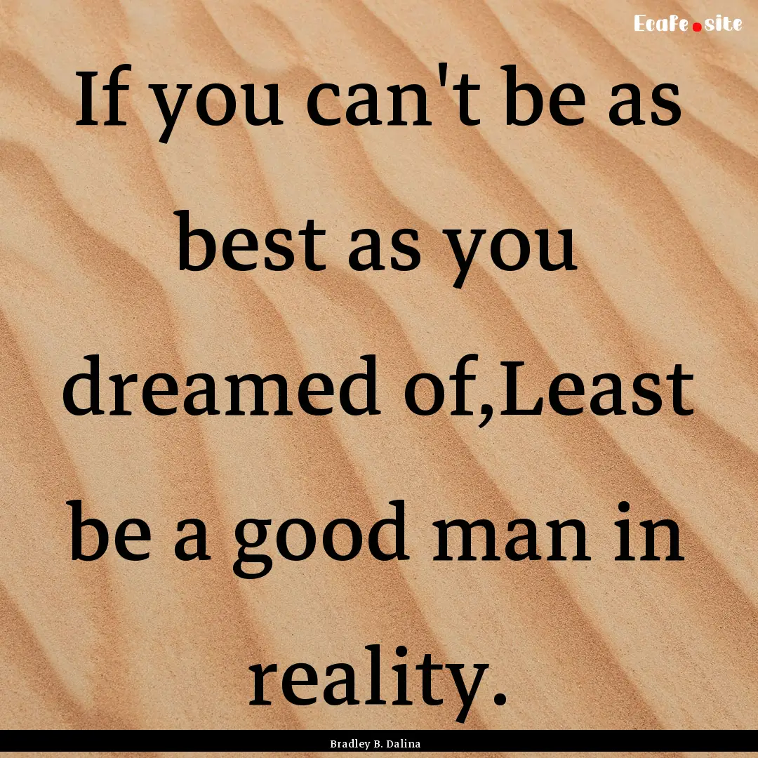 If you can't be as best as you dreamed of,Least.... : Quote by Bradley B. Dalina