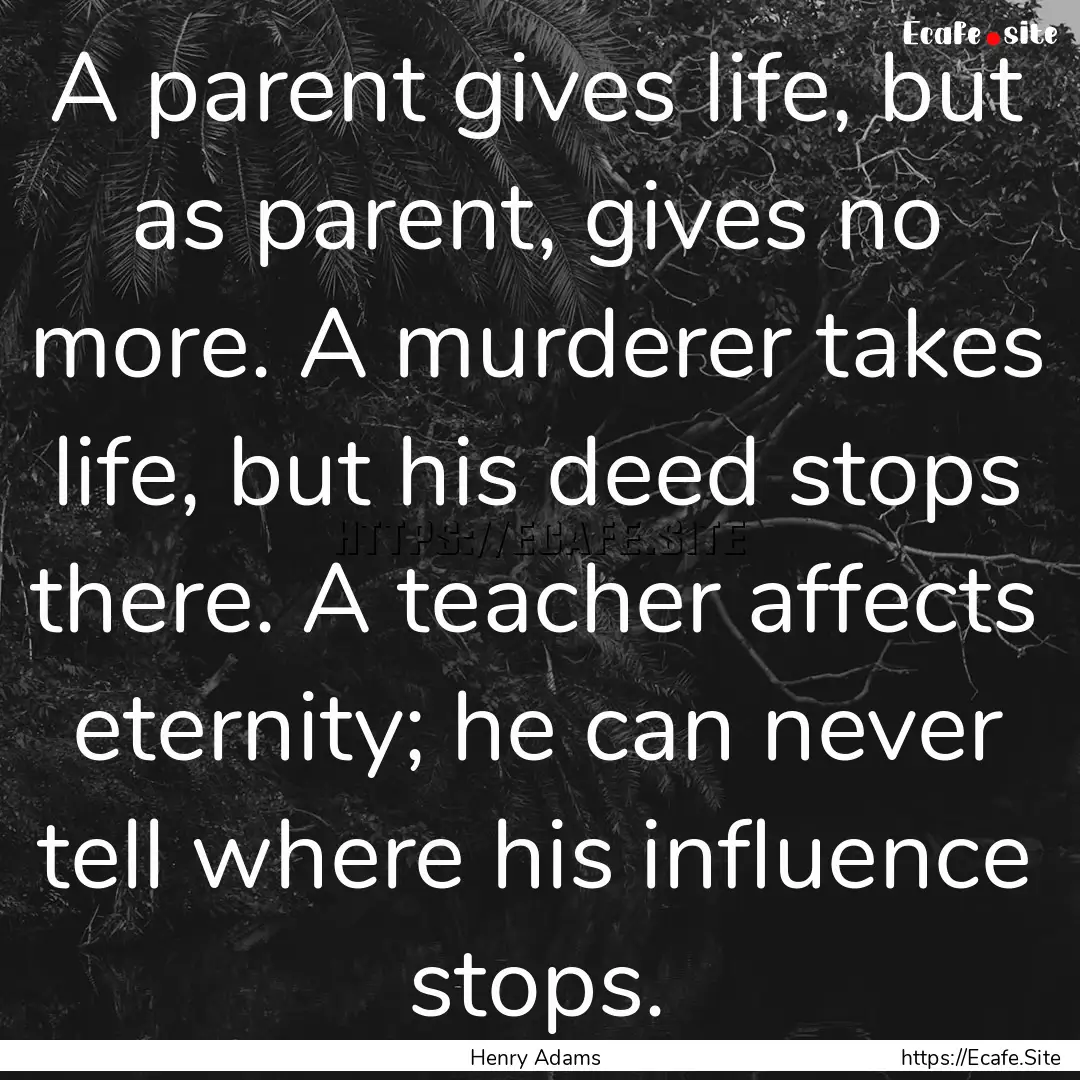 A parent gives life, but as parent, gives.... : Quote by Henry Adams