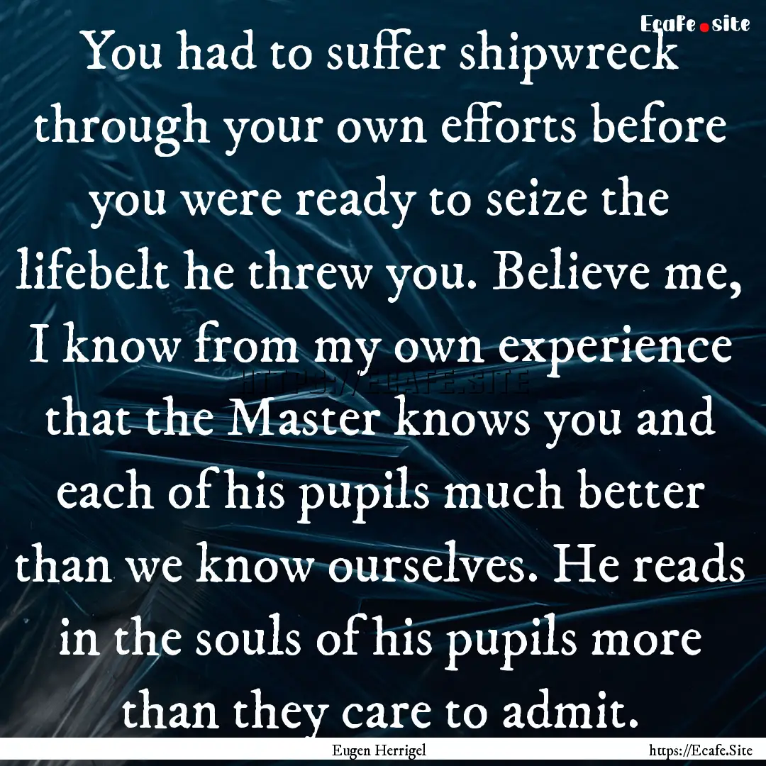 You had to suffer shipwreck through your.... : Quote by Eugen Herrigel