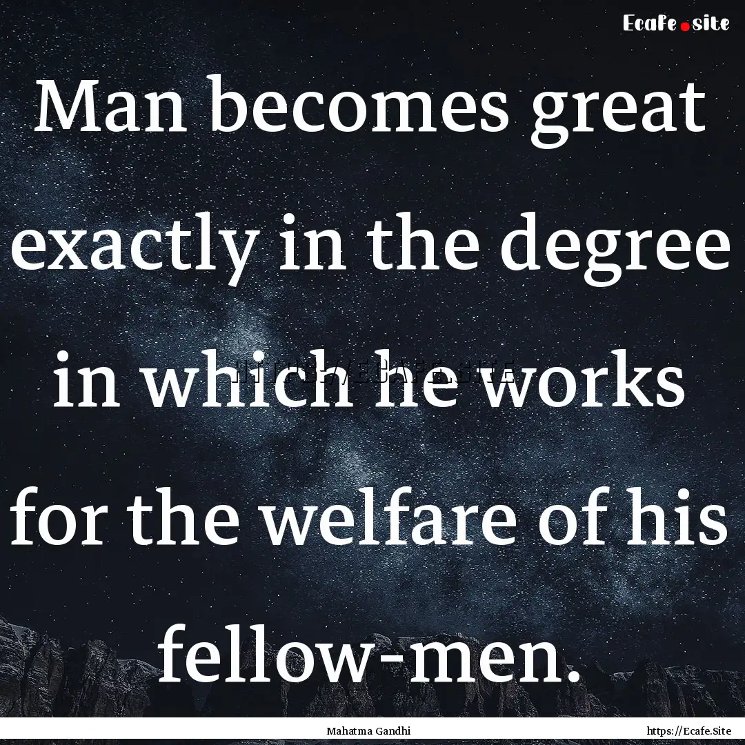 Man becomes great exactly in the degree in.... : Quote by Mahatma Gandhi