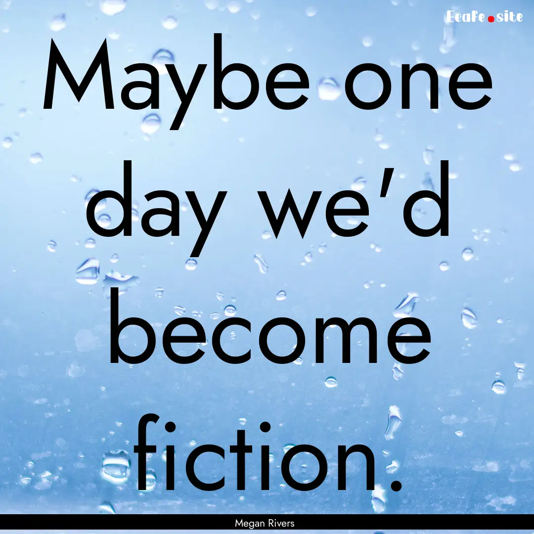 Maybe one day we'd become fiction. : Quote by Megan Rivers