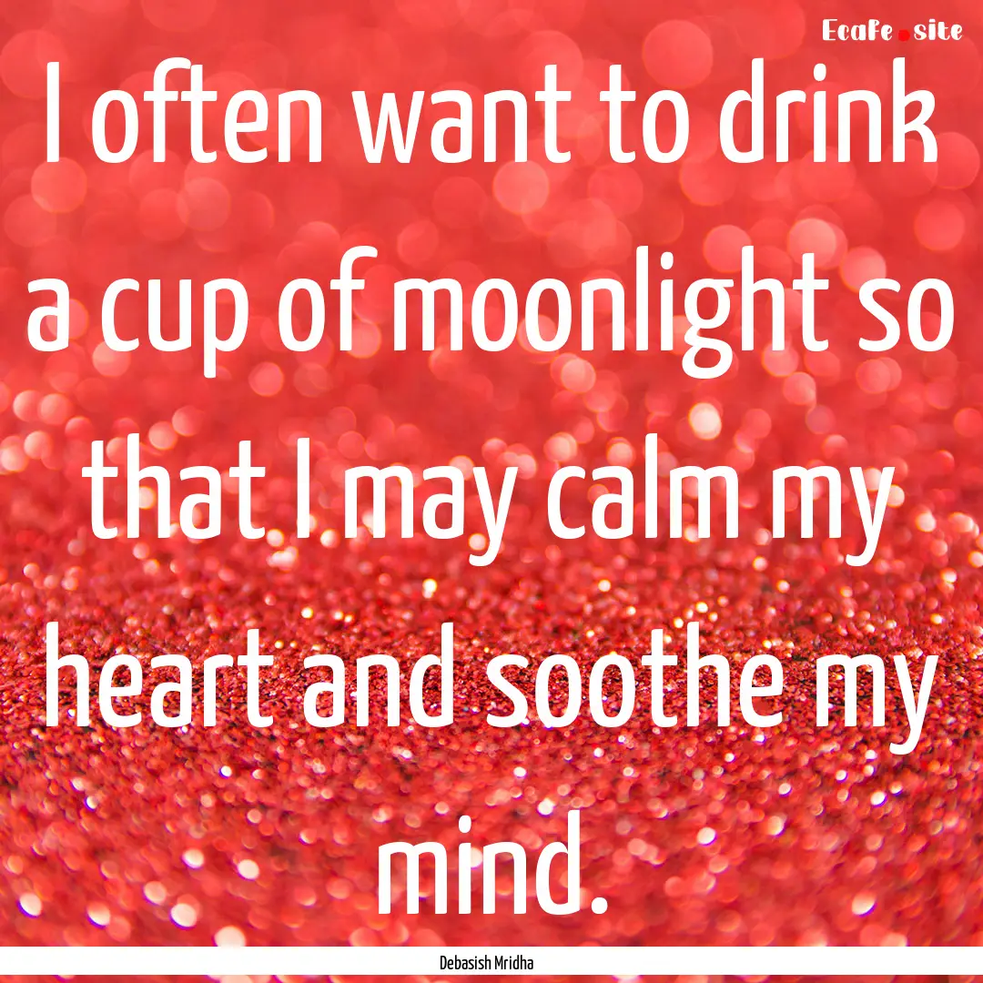 I often want to drink a cup of moonlight.... : Quote by Debasish Mridha