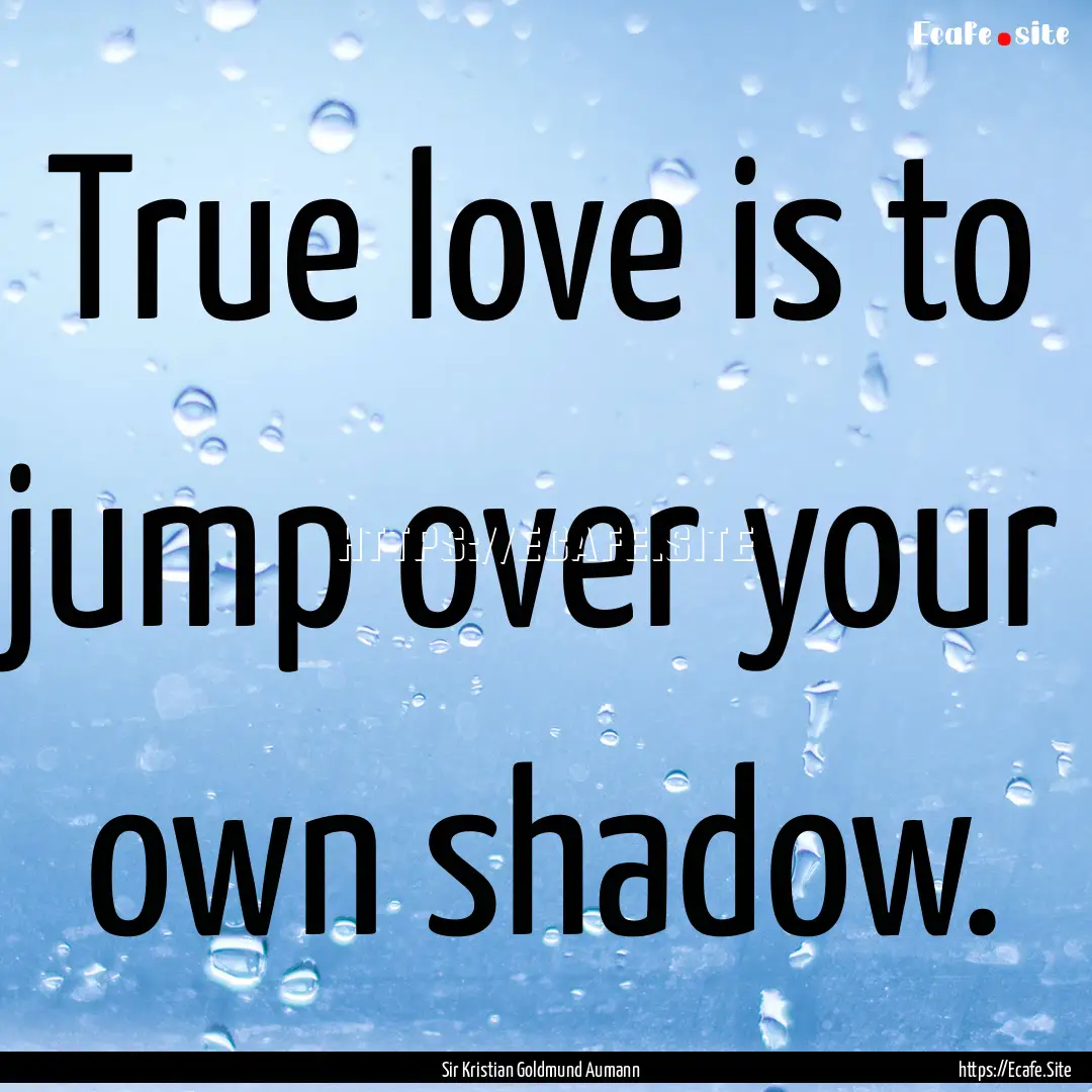 True love is to jump over your own shadow..... : Quote by Sir Kristian Goldmund Aumann