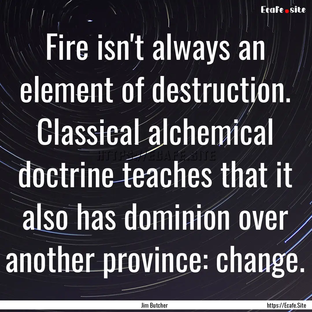 Fire isn't always an element of destruction..... : Quote by Jim Butcher