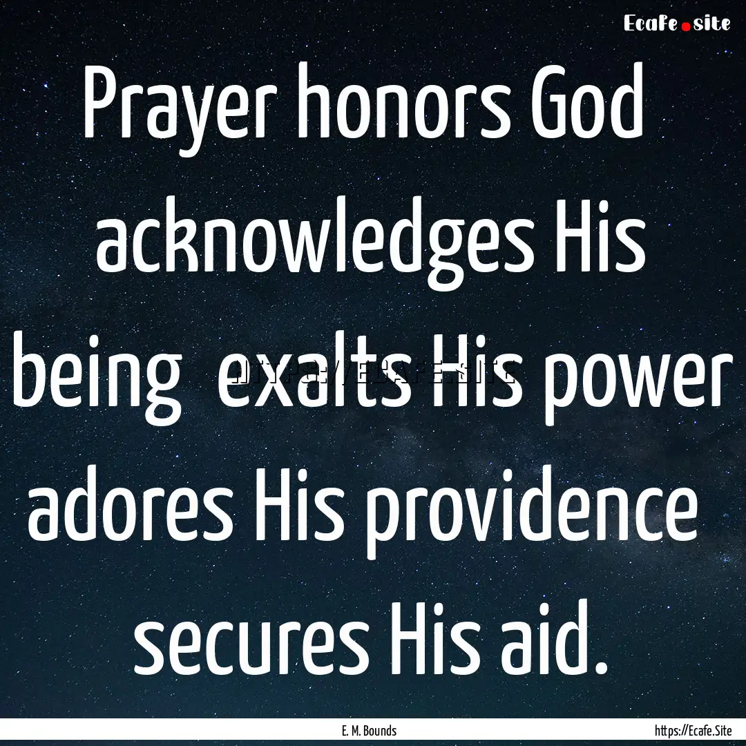 Prayer honors God acknowledges His being.... : Quote by E. M. Bounds