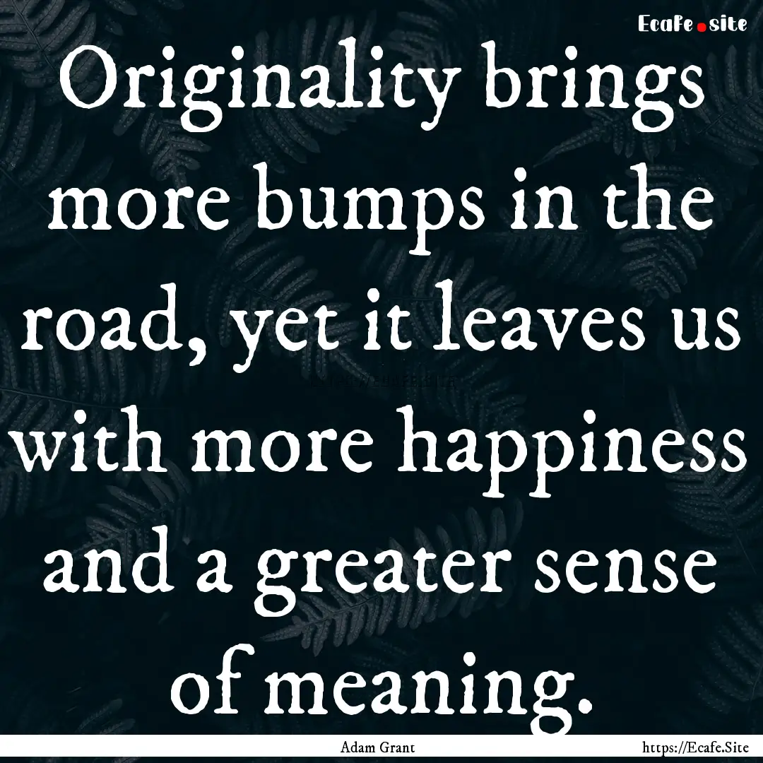 Originality brings more bumps in the road,.... : Quote by Adam Grant