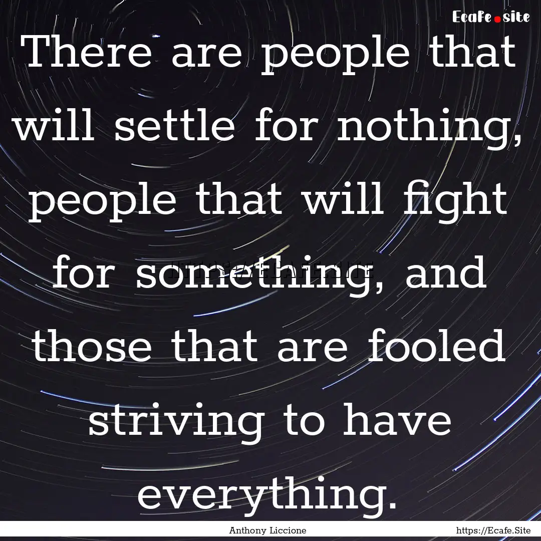 There are people that will settle for nothing,.... : Quote by Anthony Liccione