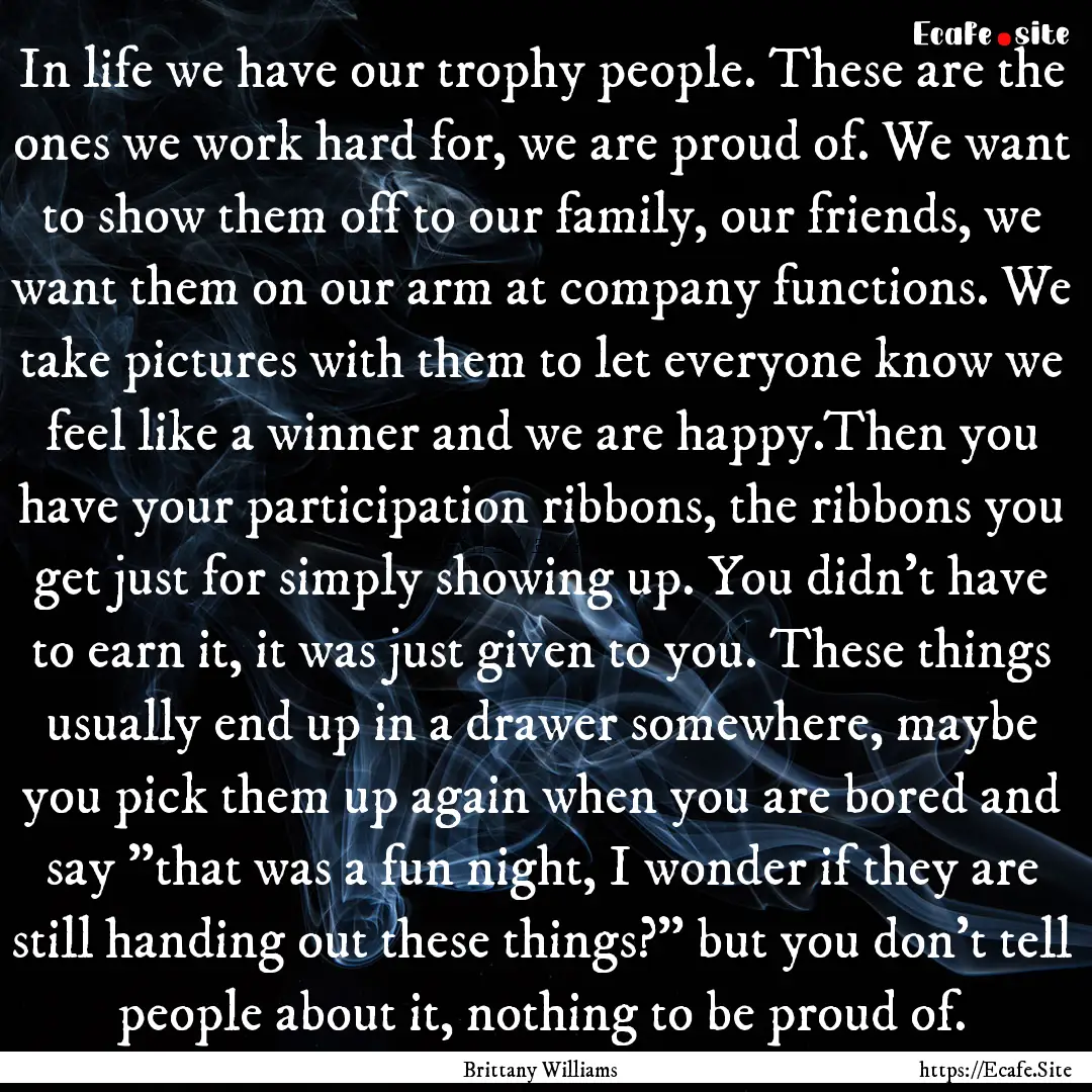 In life we have our trophy people. These.... : Quote by Brittany Williams