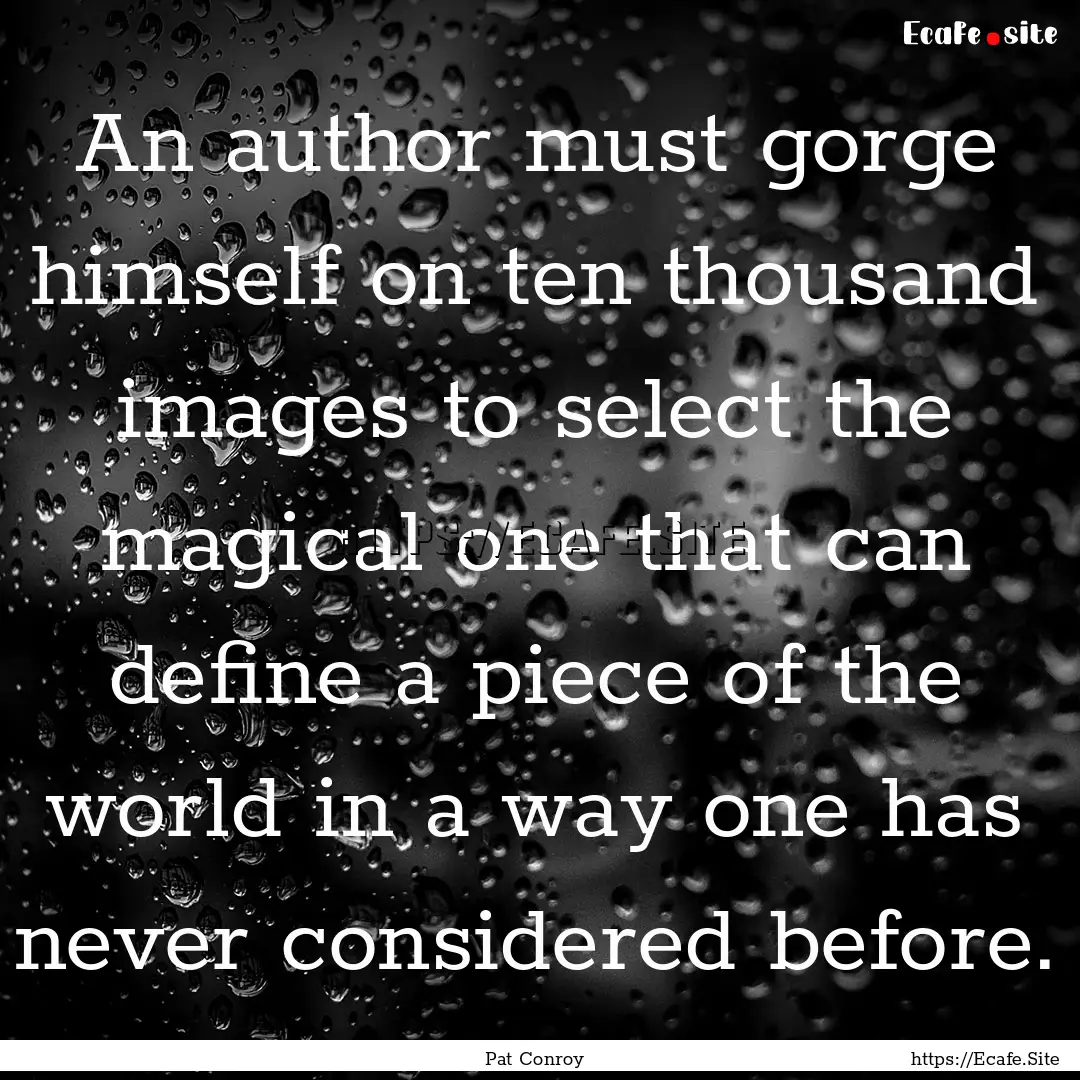 An author must gorge himself on ten thousand.... : Quote by Pat Conroy