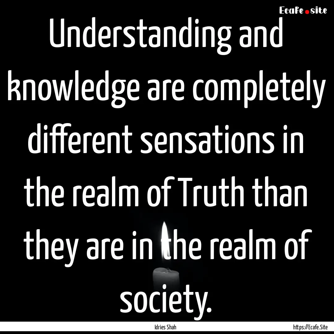 Understanding and knowledge are completely.... : Quote by Idries Shah