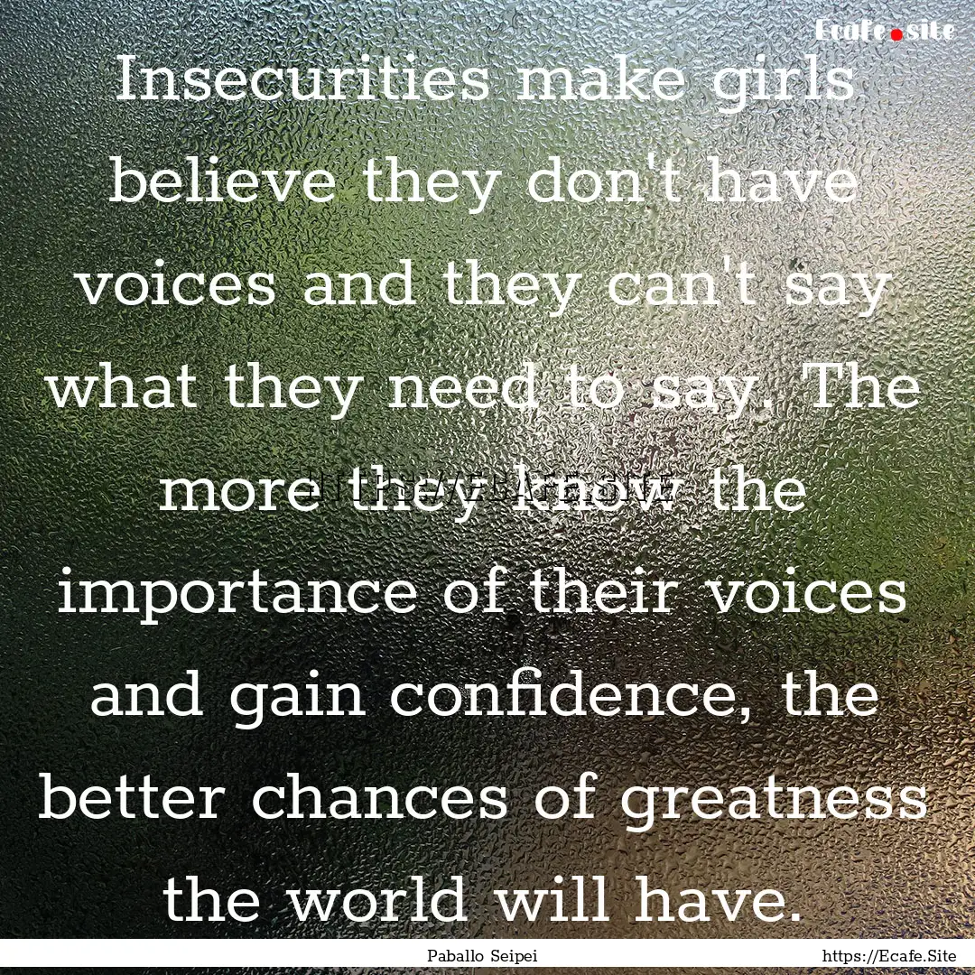 Insecurities make girls believe they don't.... : Quote by Paballo Seipei