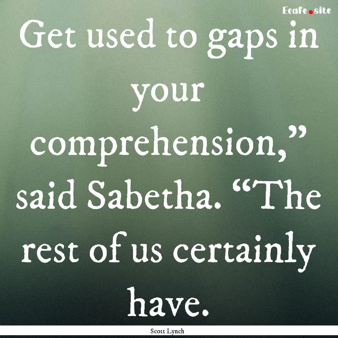 Get used to gaps in your comprehension,”.... : Quote by Scott Lynch