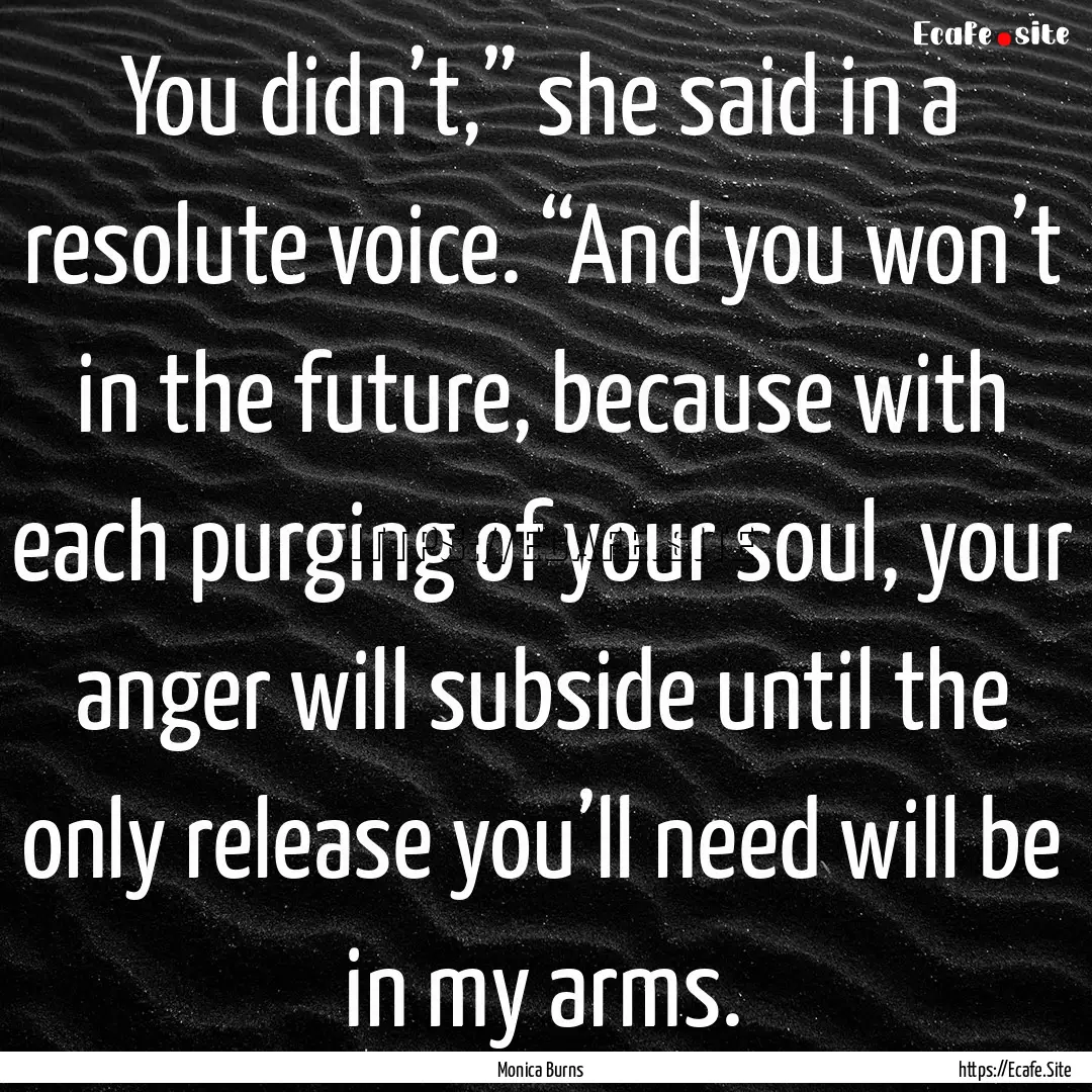 You didn’t,” she said in a resolute voice..... : Quote by Monica Burns